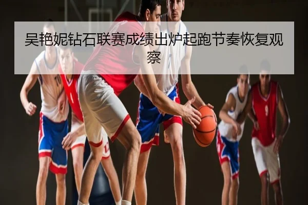 吴艳妮钻石联赛成绩出炉起跑节奏恢复观察
