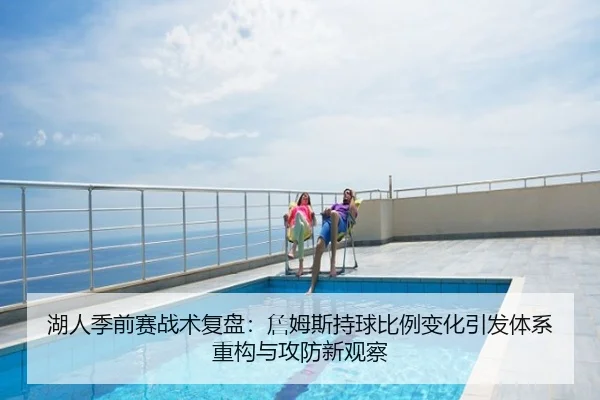 湖人季前赛战术复盘：詹姆斯持球比例变化引发体系重构与攻防新观察