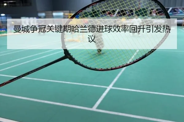 曼城争冠关键期哈兰德进球效率回升引发热议